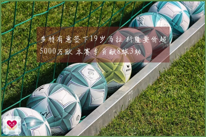 多特有意签下19岁马拉 科隆要价超5000万欧 本赛季贡献8球3助
