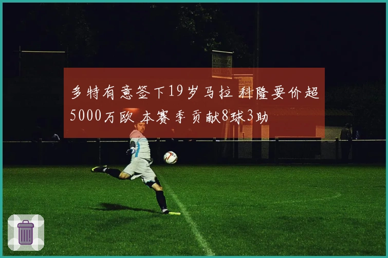 多特有意签下19岁马拉 科隆要价超5000万欧 本赛季贡献8球3助