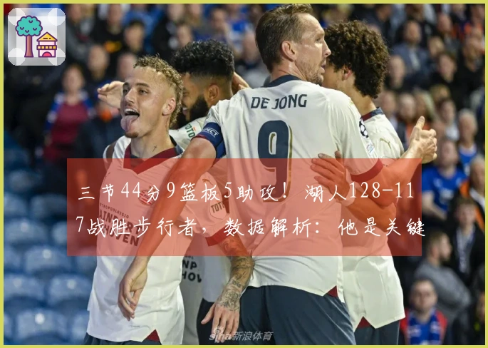 三节44分9篮板5助攻！湖人128-117战胜步行者，数据解析：他是关键人物！