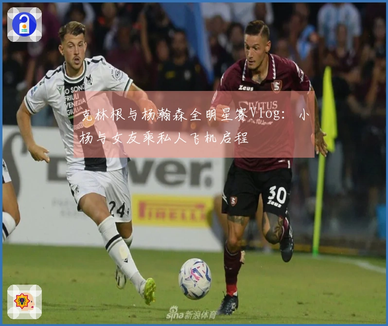 克林根与杨瀚森全明星赛Vlog：小杨与女友乘私人飞机启程