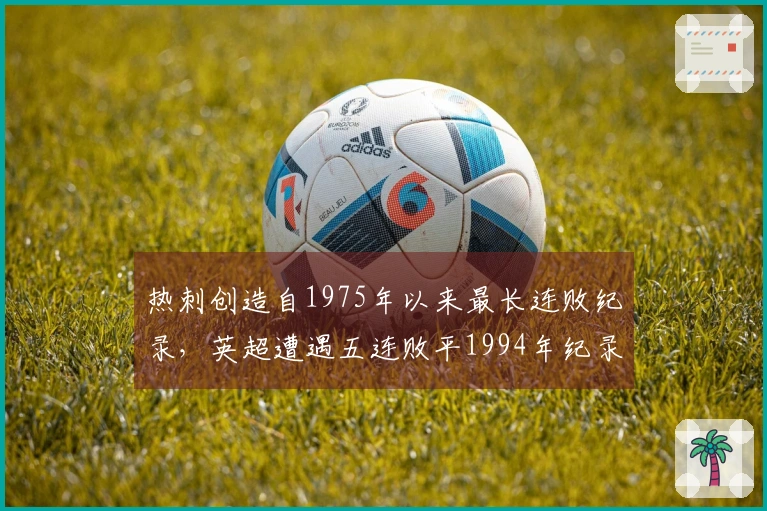 热刺创造自1975年以来最长连败纪录，英超遭遇五连败平1994年纪录