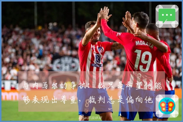 与内马尔的争执：我只是希望他能够表现出尊重，裁判总是偏向他