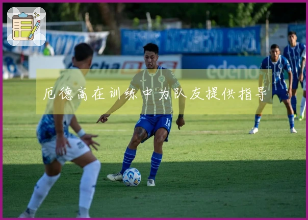 厄德高在训练中为队友提供指导