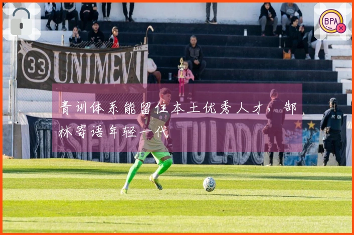 青训体系能留住本土优秀人才，郜林寄语年轻一代