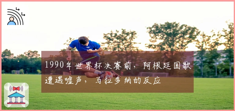 1990年世界杯决赛前，阿根廷国歌遭遇嘘声，马拉多纳的反应
