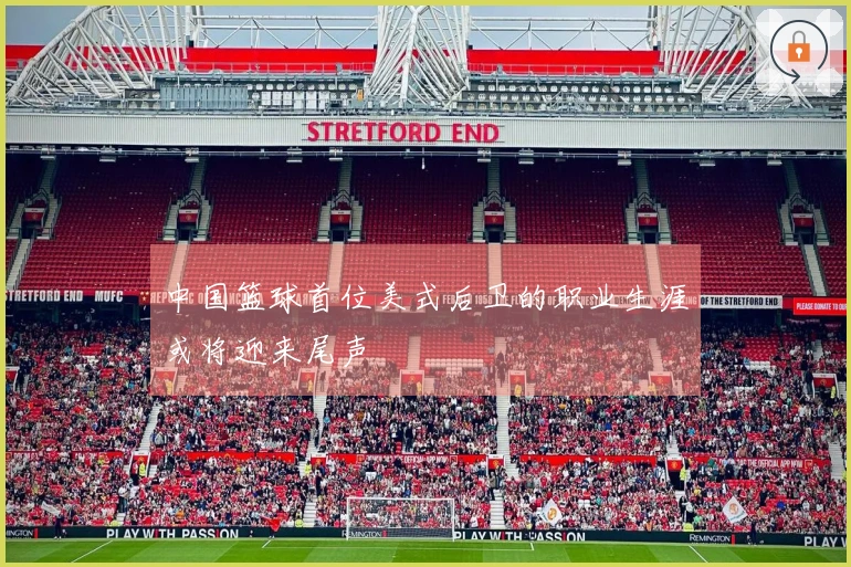 中国篮球首位美式后卫的职业生涯或将迎来尾声