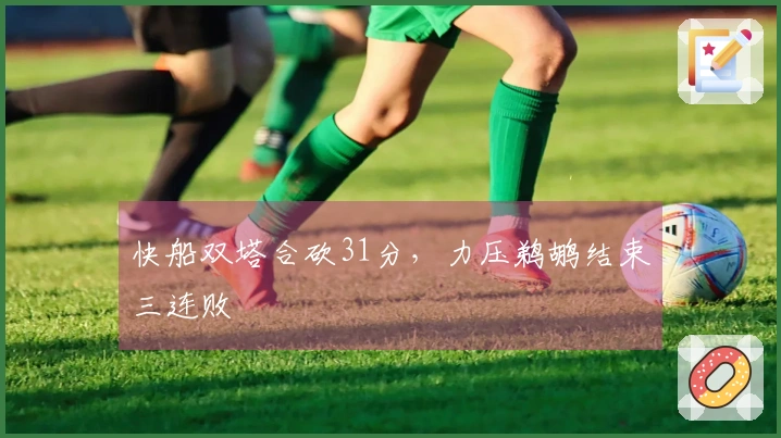 快船双塔合砍31分，力压鹈鹕结束三连败